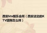 西安ktv娱乐会所（西安这边的KTV团购怎么样）