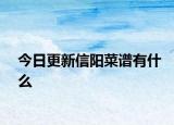 今日更新信阳菜谱有什么
