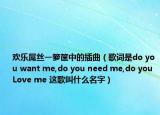 欢乐屌丝一箩筐中的插曲（歌词是do you want me,do you need me,do you Love me 这歌叫什么名字）