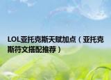 LOL亚托克斯天赋加点（亚托克斯符文搭配推荐）