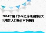 2014年瑞卡多米拉尼导演的意大利电影人们是拆不下来的