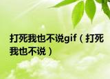打死我也不说gif（打死我也不说）
