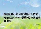 南方航空cz3094航班是什么机型（南方航空CZ3617航班4月26日能准时飞吗）