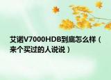艾诺V7000HDB到底怎么样（来个买过的人说说）