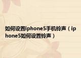 如何设置iphone5手机铃声（iphone5如何设置铃声）
