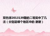 双色球2013139期的二等奖中了几注（分别是哪个地区中的 谢谢）