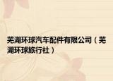 芜湖环球汽车配件有限公司（芜湖环球旅行社）