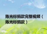 陈光标捐款完整视频（陈光标捐款）