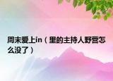周末爱上in（里的主持人野营怎么没了）