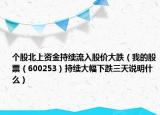 个股北上资金持续流入股价大跌（我的股票（600253）持续大幅下跌三天说明什么）