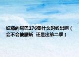 妖精的尾巴176集什么时候出啊（会不会被腰斩  还是出第二季）