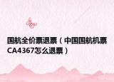 国航全价票退票（中国国航机票CA4367怎么退票）
