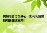 快播电影怎么转码（如何利用快播观看在线视频）