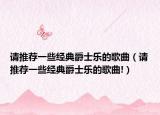 请推荐一些经典爵士乐的歌曲（请推荐一些经典爵士乐的歌曲!）