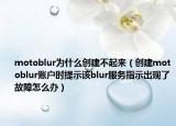motoblur为什么创建不起来（创建motoblur账户时提示该blur服务指示出现了故障怎么办）
