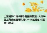 上海浦东t1和t2哪个是国际航班（6月10日上海浦东国际机场CA405航班在T1还是T2出发）