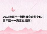 2017年双十一销售额突破多少亿（历年双十一淘宝交易额）