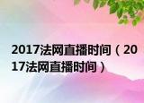 2017法网直播时间（2017法网直播时间）