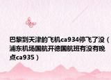 巴黎到天津的飞机ca934停飞了没（浦东机场国航开德国航班有没有晚点ca935）