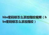 hbs密码锁怎么添加指纹视频（hbs密码锁怎么添加指纹）