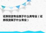 证券投资专业属于什么类专业（证券投资属于什么专业）