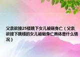 父亲欲接25楼跳下女儿被砸身亡（父亲欲接下跳楼的女儿被砸身亡具体是什么情况）