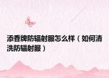 添香牌防辐射服怎么样（如何清洗防辐射服）