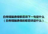 白骨精骗唐僧歇后语下一句是什么（白骨精骗唐僧的歇后语是什么）