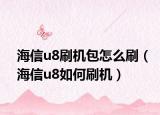海信u8刷机包怎么刷（海信u8如何刷机）