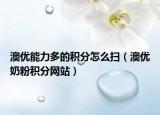 澳优能力多的积分怎么扫（澳优奶粉积分网站）