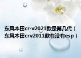 东风本田cr-v2021款是第几代（东风本田crv2011款有没有esp）