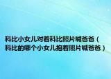 科比小女儿对着科比照片喊爸爸（科比的哪个小女儿抱着照片喊爸爸）