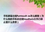 手机屏幕出现funtouch os怎么解除（为什么我的手机总出现touchwiz主页已停止是什么意思）