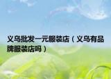 义乌批发一元服装店（义乌有品牌服装店吗）