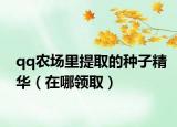 qq农场里提取的种子精华（在哪领取）
