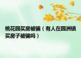 桃花园买房被骗（有人在园洲镇买房子被骗吗）
