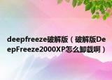 deepfreeze破解版（破解版DeepFreeze2000XP怎么卸载啊）