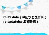 rolex date just防水怎么样啊（rolexdatejust收藏价格）