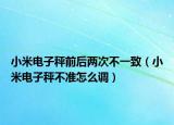 小米电子秤前后两次不一致（小米电子秤不准怎么调）