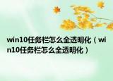 win10任务栏怎么全透明化（win10任务栏怎么全透明化）