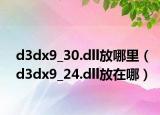 d3dx9_30.dll放哪里（d3dx9_24.dll放在哪）