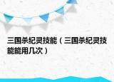 三国杀纪灵技能（三国杀纪灵技能能用几次）