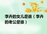 李卉的女儿是谁（李卉的老公是谁）