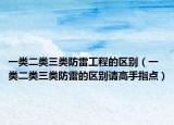 一类二类三类防雷工程的区别（一类二类三类防雷的区别请高手指点）