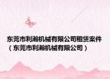 东莞市利瀚机械有限公司租赁案件（东莞市利瀚机械有限公司）