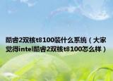 酷睿2双核t8100装什么系统（大家觉得intel酷睿2双核t8100怎么样）