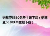 诺基亚5530免费主题下载（诺基亚5630XM主题下载）