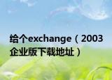 给个exchange（2003 企业版下载地址）