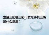 索尼三防哪三防（索尼手机三防是什么意思）