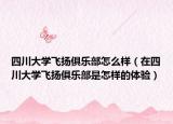 四川大学飞扬俱乐部怎么样（在四川大学飞扬俱乐部是怎样的体验）